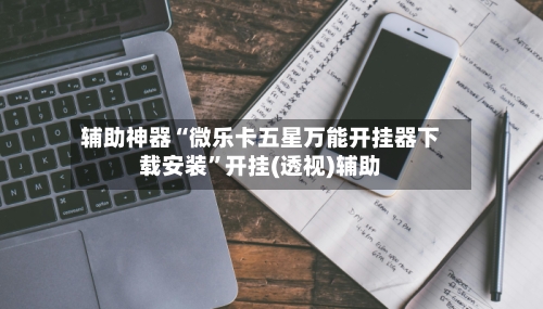 辅助神器“微乐卡五星万能开挂器下载安装	”开挂(透视)辅助-第1张图片