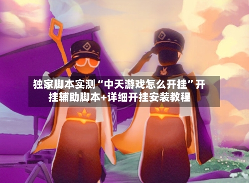 独家脚本实测“中天游戏怎么开挂	”开挂辅助脚本+详细开挂安装教程-第2张图片