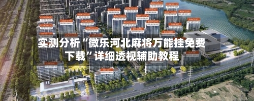 实测分析“微乐河北麻将万能挂免费下载”详细透视辅助教程-第1张图片