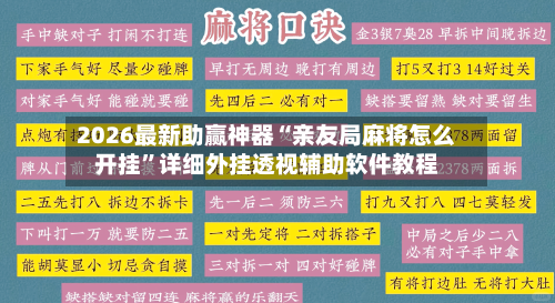 2026最新助赢神器“亲友局麻将怎么开挂	”详细外挂透视辅助软件教程-第1张图片