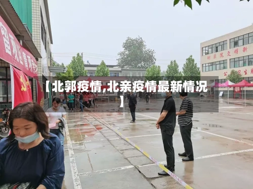 【北郭疫情,北亲疫情最新情况】-第1张图片