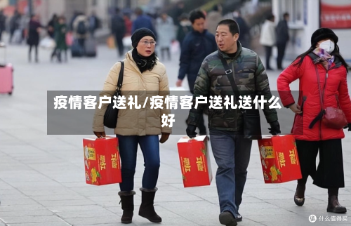 疫情客户送礼/疫情客户送礼送什么好-第1张图片