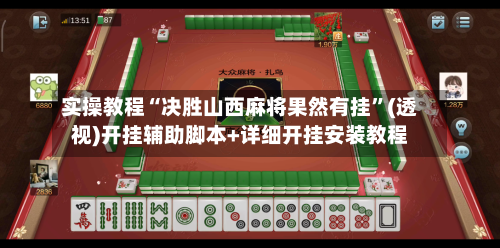 实操教程“决胜山西麻将果然有挂	”(透视)开挂辅助脚本+详细开挂安装教程-第1张图片