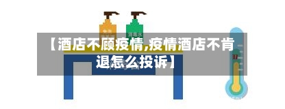 【酒店不顾疫情,疫情酒店不肯退怎么投诉】-第1张图片