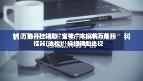 万能开挂辅助“雀神广东麻将万能开挂器(透视)”详细辅助透视-第1张图片