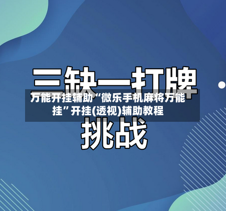 万能开挂辅助“微乐手机麻将万能挂	”开挂(透视)辅助教程-第1张图片