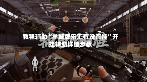 教程辅助“羊城牌乐汇有没有挂”开挂辅助详细步骤-第1张图片