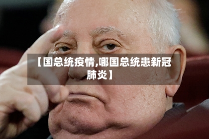 【国总统疫情,哪国总统患新冠肺炎】-第1张图片
