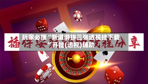 玩家必搜“新道游拼三张透视挂下载”开挂(透视)辅助-第1张图片