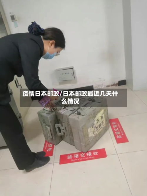 疫情日本邮政/日本邮政最近几天什么情况-第3张图片
