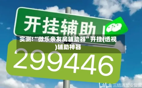 实测!“微乐亲友房辅助器	”开挂(透视)辅助神器-第1张图片