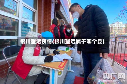银川望远疫情(银川望远属于哪个县)-第1张图片