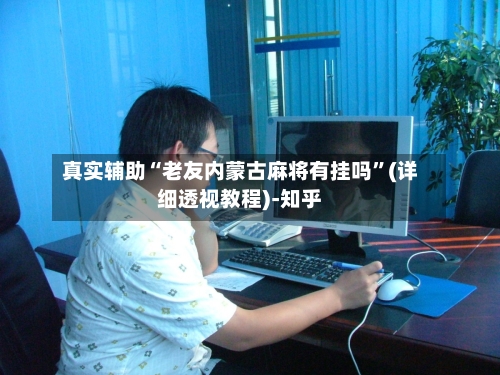 真实辅助“老友内蒙古麻将有挂吗”(详细透视教程)-知乎-第1张图片