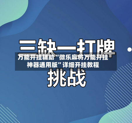 万能开挂辅助“微乐麻将万能开挂神器通用版	”详细开挂教程-第1张图片