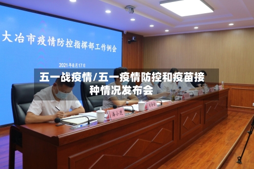 五一战疫情/五一疫情防控和疫苗接种情况发布会-第1张图片