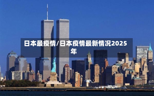 日本最疫情/日本疫情最新情况2025年-第2张图片