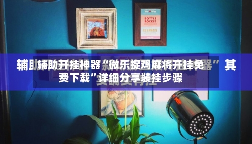 辅助开挂神器“微乐捉鸡麻将开挂免费下载	”详细分享装挂步骤-第2张图片