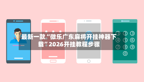 最新一款“微乐广东麻将开挂神器下载”2026开挂教程步骤-第1张图片