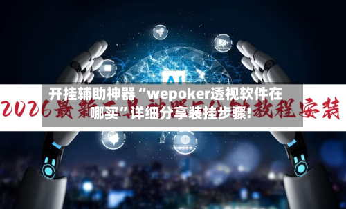 开挂辅助神器“wepoker透视软件在哪买”详细分享装挂步骤!-第1张图片