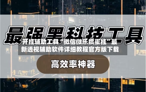 开挂辅助工具“微信微乐掼蛋挂	”最新透视辅助软件详细教程官方版下载-第1张图片