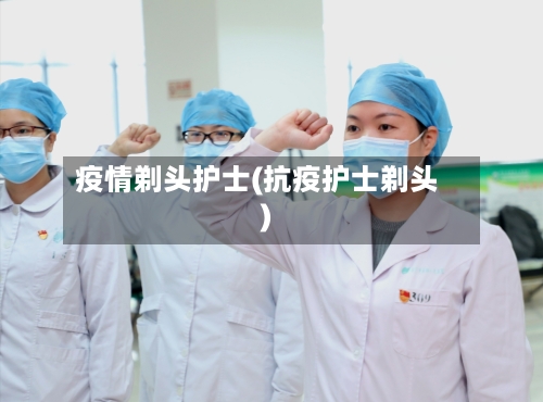 疫情剃头护士(抗疫护士剃头)-第1张图片