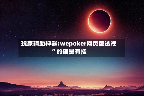 玩家辅助神器:wepoker网页版透视”的确是有挂-第1张图片