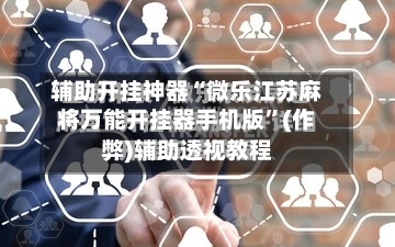 辅助开挂神器“微乐江苏麻将万能开挂器手机版	”(作弊)辅助透视教程-第2张图片