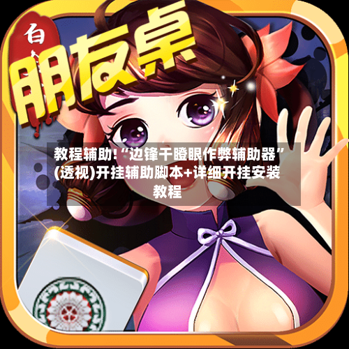 教程辅助!“边锋干瞪眼作弊辅助器	”(透视)开挂辅助脚本+详细开挂安装教程-第2张图片