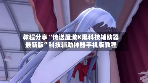 教程分享“传送屋激K黑科技辅助器最新版	”科技辅助神器手机版教程-第1张图片