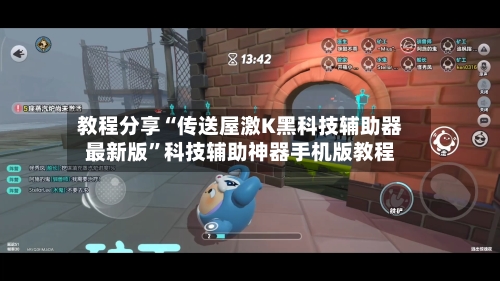 教程分享“传送屋激K黑科技辅助器最新版”科技辅助神器手机版教程-第2张图片
