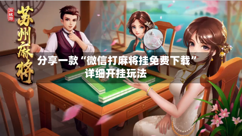 分享一款“微信打麻将挂免费下载	”详细开挂玩法-第1张图片