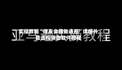 实操教程“牌友会辅助透视	”详细外挂透视辅助软件教程-第1张图片