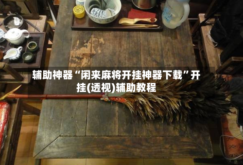 辅助神器“闲来麻将开挂神器下载	”开挂(透视)辅助教程-第1张图片