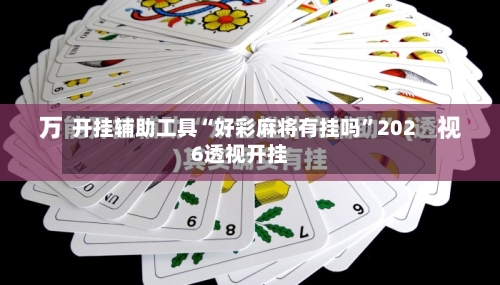 开挂辅助工具“好彩麻将有挂吗”2026透视开挂-第1张图片