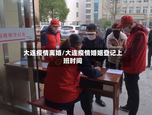大连疫情离婚/大连疫情婚姻登记上班时间-第1张图片
