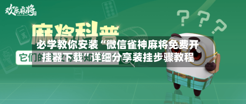必学教你安装“微信雀神麻将免费开挂器下载”详细分享装挂步骤教程-第1张图片