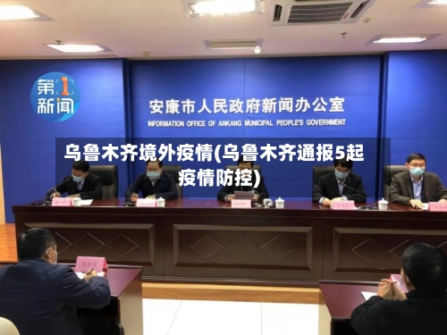 乌鲁木齐境外疫情(乌鲁木齐通报5起疫情防控)-第1张图片