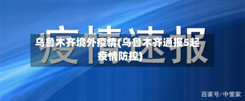 乌鲁木齐境外疫情(乌鲁木齐通报5起疫情防控)-第3张图片