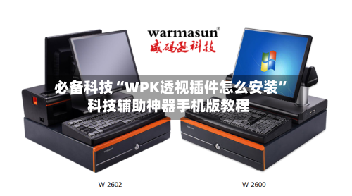 必备科技“WPK透视插件怎么安装”科技辅助神器手机版教程-第3张图片
