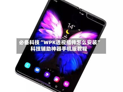 必备科技“WPK透视插件怎么安装	”科技辅助神器手机版教程-第2张图片