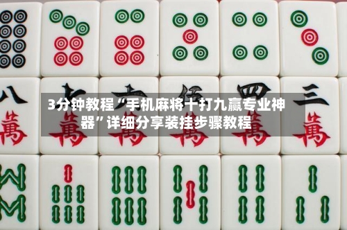 3分钟教程“手机麻将十打九赢专业神器	”详细分享装挂步骤教程-第1张图片
