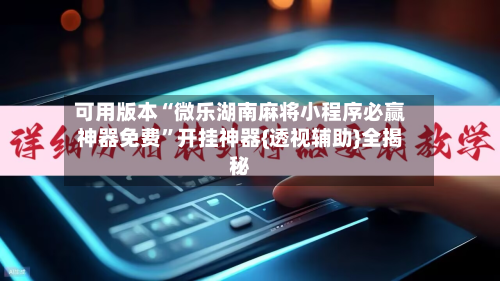 可用版本“微乐湖南麻将小程序必赢神器免费	”开挂神器{透视辅助}全揭秘-第2张图片
