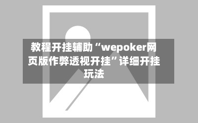 教程开挂辅助“wepoker网页版作弊透视开挂”详细开挂玩法-第1张图片