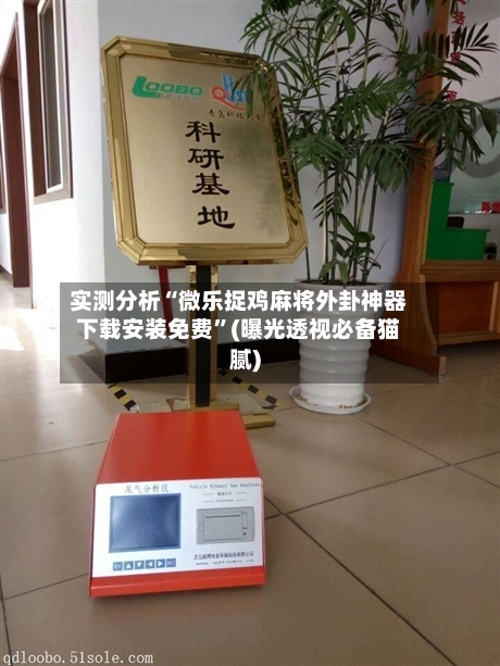 实测分析“微乐捉鸡麻将外卦神器下载安装免费	”(曝光透视必备猫腻)-第1张图片