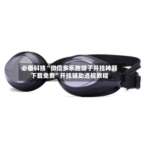 必备科技“微信多乐跑胡子开挂神器下载免费”开挂辅助透视教程-第1张图片