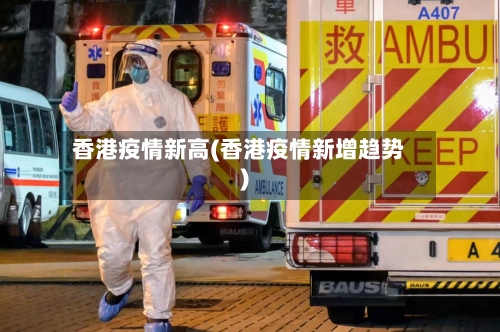 香港疫情新高(香港疫情新增趋势)-第3张图片