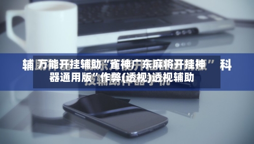 万能开挂辅助“雀神广东麻将开挂神器通用版”作弊(透视)透视辅助-第1张图片