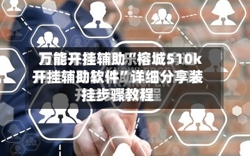 万能开挂辅助“榕城510k开挂辅助软件	”详细分享装挂步骤教程-第1张图片