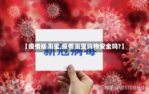 【疫情版淘宝,疫情淘宝购物安全吗?】-第1张图片