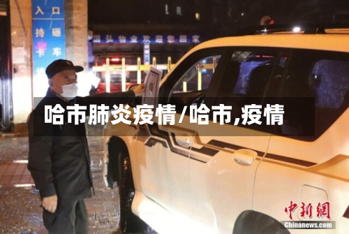 哈市肺炎疫情/哈市,疫情-第1张图片